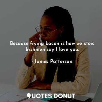 Because frying bacon is how we stoic Irishmen say I love you.... - James Patterson - Quotes Donut