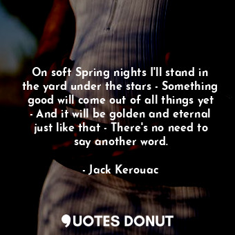  On soft Spring nights I'll stand in the yard under the stars - Something good wi... - Jack Kerouac - Quotes Donut