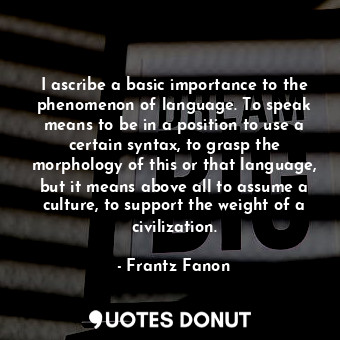  I ascribe a basic importance to the phenomenon of language. To speak means to be... - Frantz Fanon - Quotes Donut