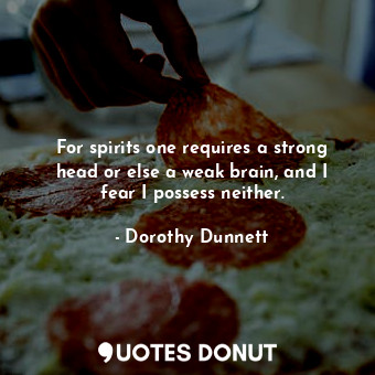  For spirits one requires a strong head or else a weak brain, and I fear I posses... - Dorothy Dunnett - Quotes Donut