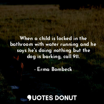  When a child is locked in the bathroom with water running and he says he&#39;s d... - Erma Bombeck - Quotes Donut