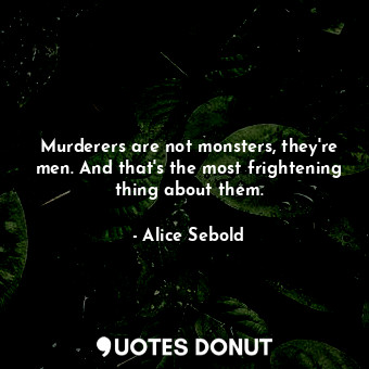  Murderers are not monsters, they're men. And that's the most frightening thing a... - Alice Sebold - Quotes Donut