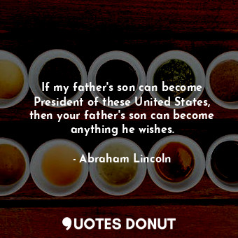  If my father's son can become President of these United States, then your father... - Abraham Lincoln - Quotes Donut