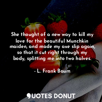  She thought of a new way to kill my love for the beautiful Munchkin maiden, and ... - L. Frank Baum - Quotes Donut