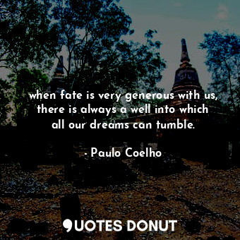 when fate is very generous with us, there is always a well into which all our dreams can tumble.