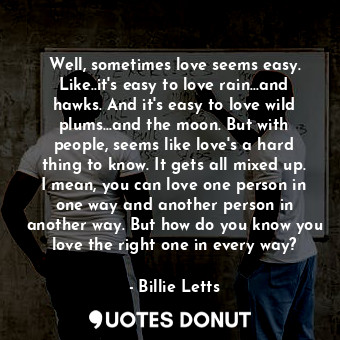  Well, sometimes love seems easy. Like..it's easy to love rain...and hawks. And i... - Billie Letts - Quotes Donut