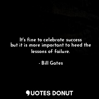  It&#39;s fine to celebrate success but it is more important to heed the lessons ... - Bill Gates - Quotes Donut
