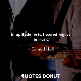 In aptitude tests, I scored highest in music.... - Conrad Hall - Quotes Donut