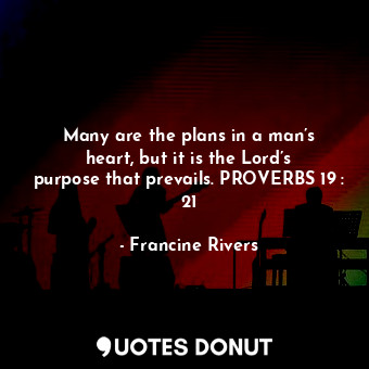  Many are the plans in a man’s heart, but it is the Lord’s purpose that prevails.... - Francine Rivers - Quotes Donut