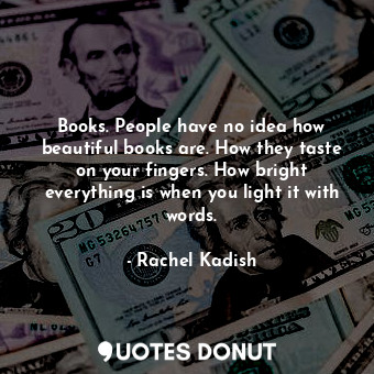  Books. People have no idea how beautiful books are. How they taste on your finge... - Rachel Kadish - Quotes Donut