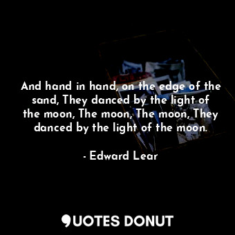  And hand in hand, on the edge of the sand, They danced by the light of the moon,... - Edward Lear - Quotes Donut