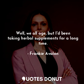  Well, we all age, but I&#39;d been taking herbal supplements for a long time.... - Frankie Avalon - Quotes Donut