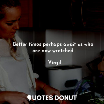  Better times perhaps await us who are now wretched.... - Virgil - Quotes Donut