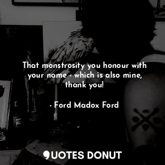  That monstrosity you honour with your name - which is also mine, thank you!... - Ford Madox Ford - Quotes Donut