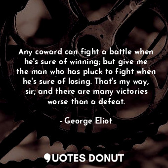  Any coward can fight a battle when he's sure of winning; but give me the man who... - George Eliot - Quotes Donut