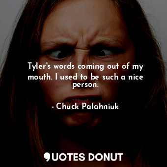  Tyler's words coming out of my mouth. I used to be such a nice person.... - Chuck Palahniuk - Quotes Donut