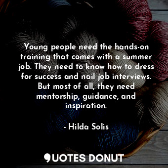  Young people need the hands-on training that comes with a summer job. They need ... - Hilda Solis - Quotes Donut