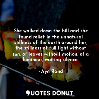  She walked down the hill and she found relief in the unnatural stillness of the ... - Ayn Rand - Quotes Donut