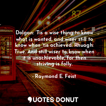  Dolgan: ’Tis a wise thing to know what is wanted, and wiser still to know when ‘... - Raymond E. Feist - Quotes Donut