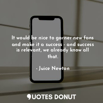  It would be nice to garner new fans and make it a success - and success is relev... - Juice Newton - Quotes Donut