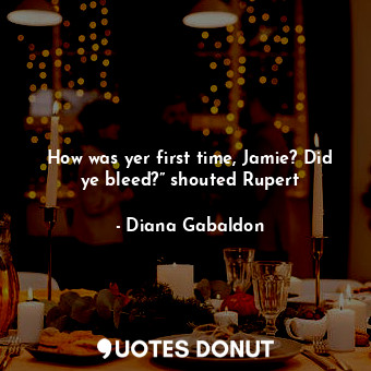 How was yer first time, Jamie? Did ye bleed?” shouted Rupert