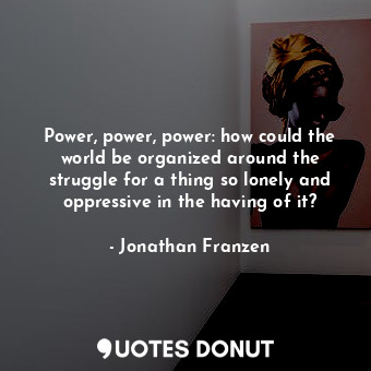  Power, power, power: how could the world be organized around the struggle for a ... - Jonathan Franzen - Quotes Donut