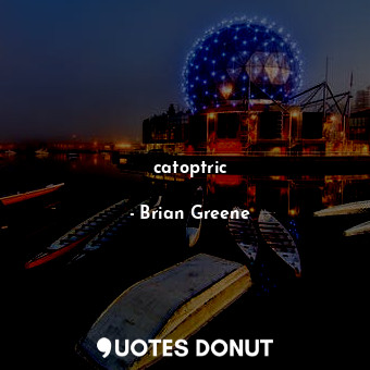  catoptric... - Brian Greene - Quotes Donut