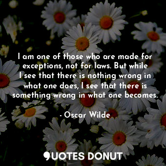  I am one of those who are made for exceptions, not for laws. But while I see tha... - Oscar Wilde - Quotes Donut