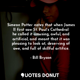  Simeon Potter notes that when James II first saw St. Paul’s Cathedral he called ... - Bill Bryson - Quotes Donut