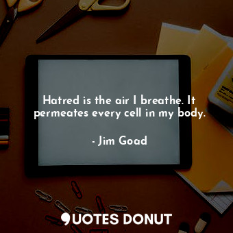  Hatred is the air I breathe. It permeates every cell in my body.... - Jim Goad - Quotes Donut