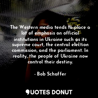  The Western media tends to place a lot of emphasis on official institutions in U... - Bob Schaffer - Quotes Donut