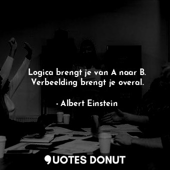  Logica brengt je van A naar B. Verbeelding brengt je overal.... - Albert Einstein - Quotes Donut