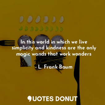  In this world in which we live simplicity and kindness are the only magic wands ... - L. Frank Baum - Quotes Donut