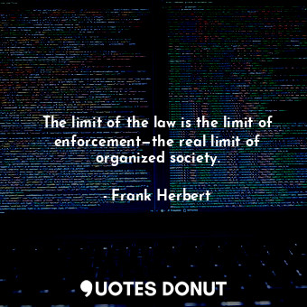  The limit of the law is the limit of enforcement—the real limit of organized soc... - Frank Herbert - Quotes Donut