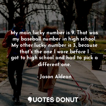  My main lucky number is 9. That was my baseball number in high school. My other ... - Jason Aldean - Quotes Donut