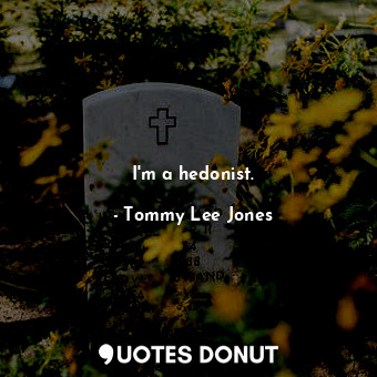  I&#39;m a hedonist.... - Tommy Lee Jones - Quotes Donut