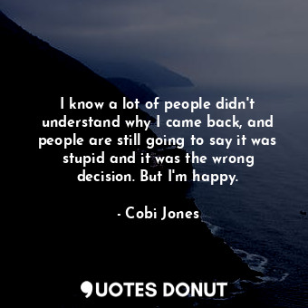  I know a lot of people didn&#39;t understand why I came back, and people are sti... - Cobi Jones - Quotes Donut