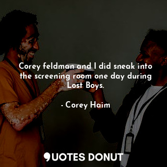  Corey feldman and I did sneak into the screening room one day during Lost Boys.... - Corey Haim - Quotes Donut