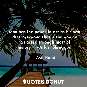  Man has the power to act as his own destroyer--and that is the way he has acted ... - Ayn Rand - Quotes Donut