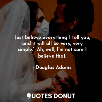  Just believe everything I tell you, and it will all be very, very simple.'  Ah, ... - Douglas Adams - Quotes Donut