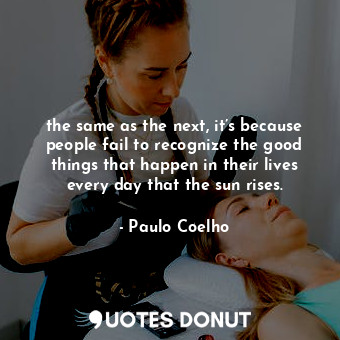  the same as the next, it’s because people fail to recognize the good things that... - Paulo Coelho - Quotes Donut