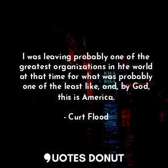  I was leaving probably one of the greatest organizations in hte world at that ti... - Curt Flood - Quotes Donut