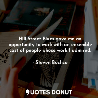  Hill Street Blues gave me an opportunity to work with an ensemble cast of people... - Steven Bochco - Quotes Donut