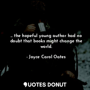  ... the hopeful young author had no doubt that books might change the world.... - Joyce Carol Oates - Quotes Donut