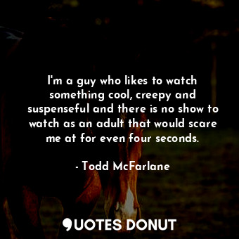  I&#39;m a guy who likes to watch something cool, creepy and suspenseful and ther... - Todd McFarlane - Quotes Donut