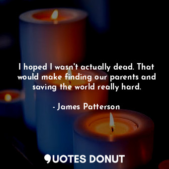  I hoped I wasn't actually dead. That would make finding our parents and saving t... - James Patterson - Quotes Donut