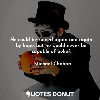  He could be ruined again and again by hope, but he would never be capable of bel... - Michael Chabon - Quotes Donut