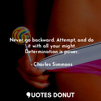  Never go backward. Attempt, and do it with all your might. Determination is powe... - Charles Simmons - Quotes Donut