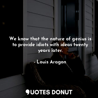  We know that the nature of genius is to provide idiots with ideas twenty years l... - Louis Aragon - Quotes Donut
