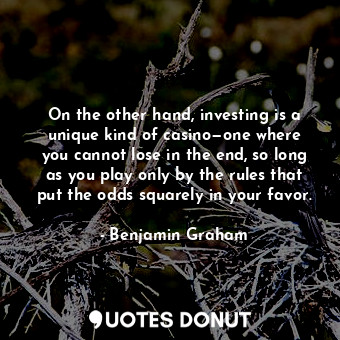  On the other hand, investing is a unique kind of casino—one where you cannot los... - Benjamin Graham - Quotes Donut